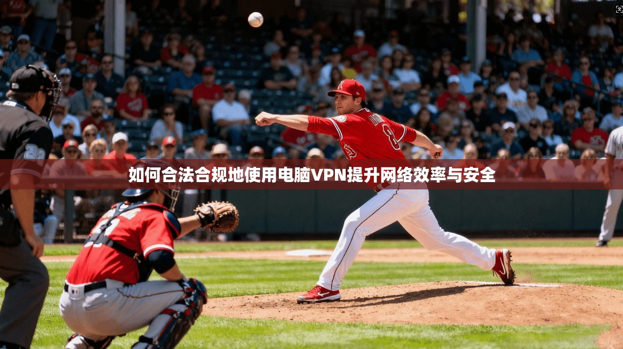 如何合法合规地使用电脑VPN提升网络效率与安全