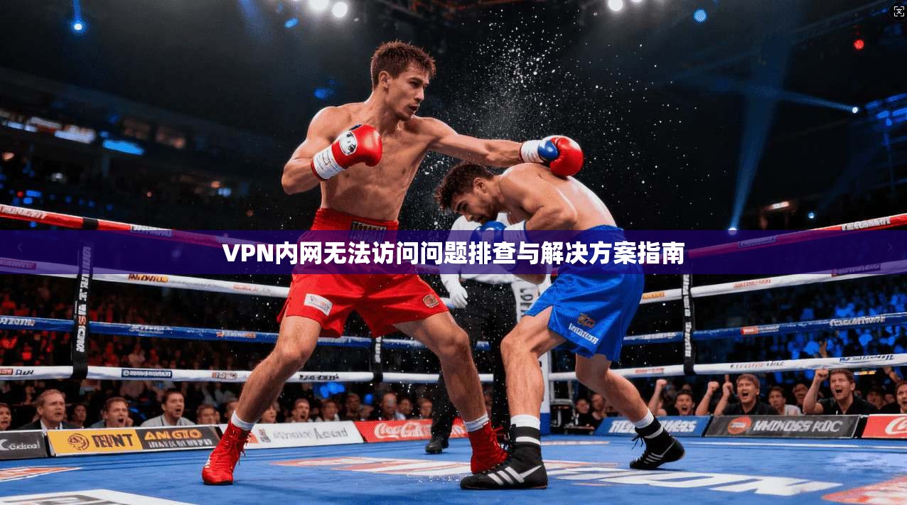 VPN内网无法访问问题排查与解决方案指南