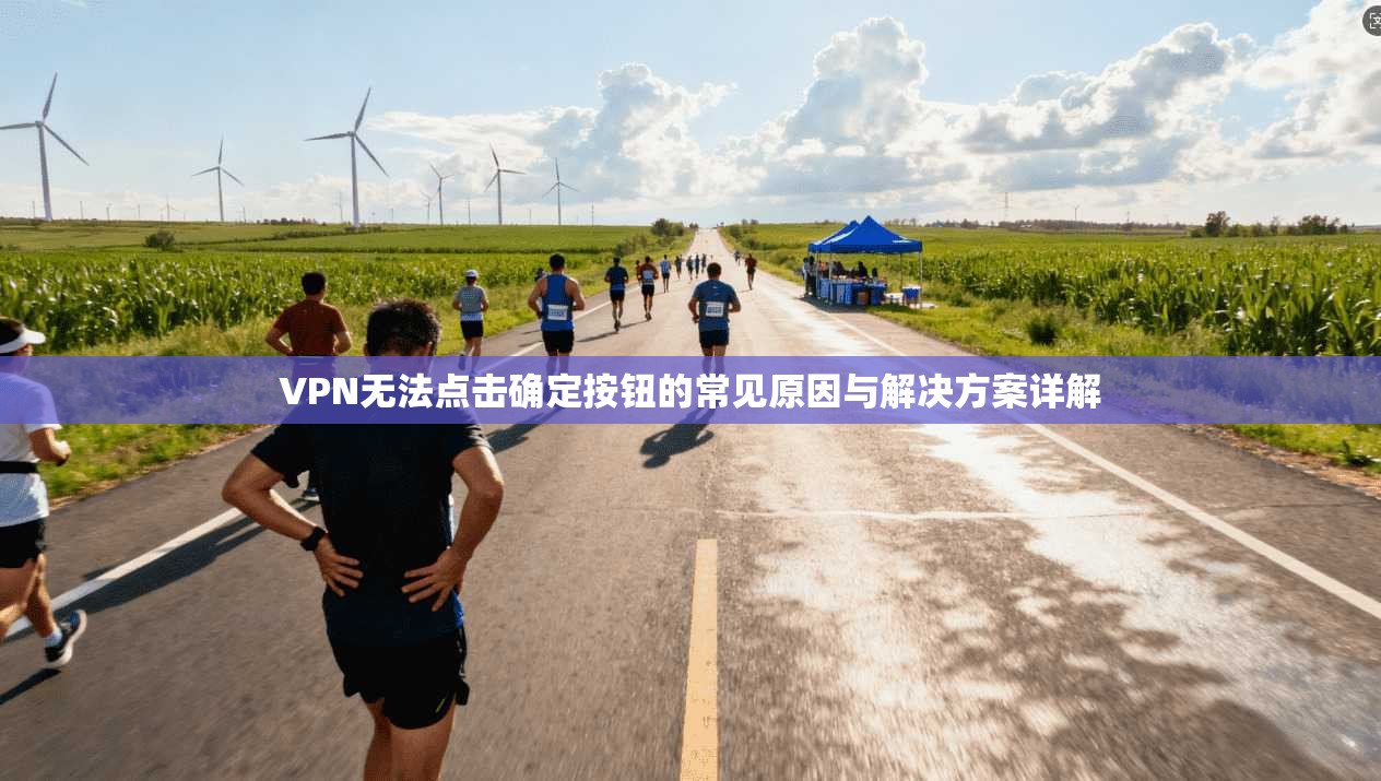 VPN无法点击确定按钮的常见原因与解决方案详解