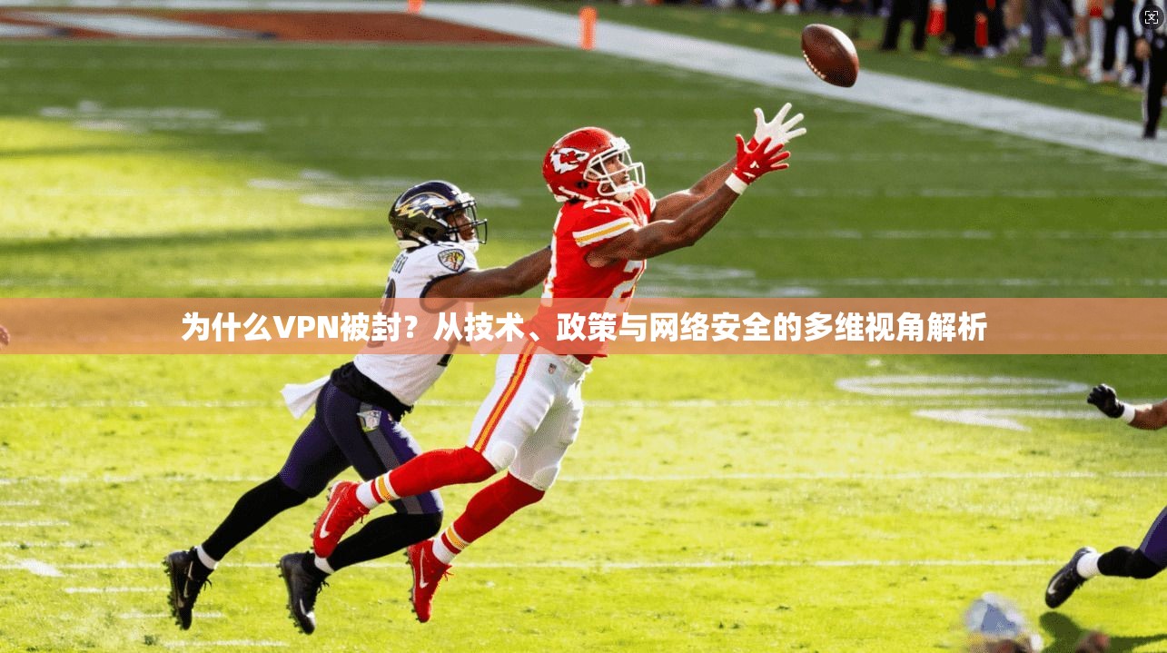 为什么VPN被封？从技术、政策与网络安全的多维视角解析