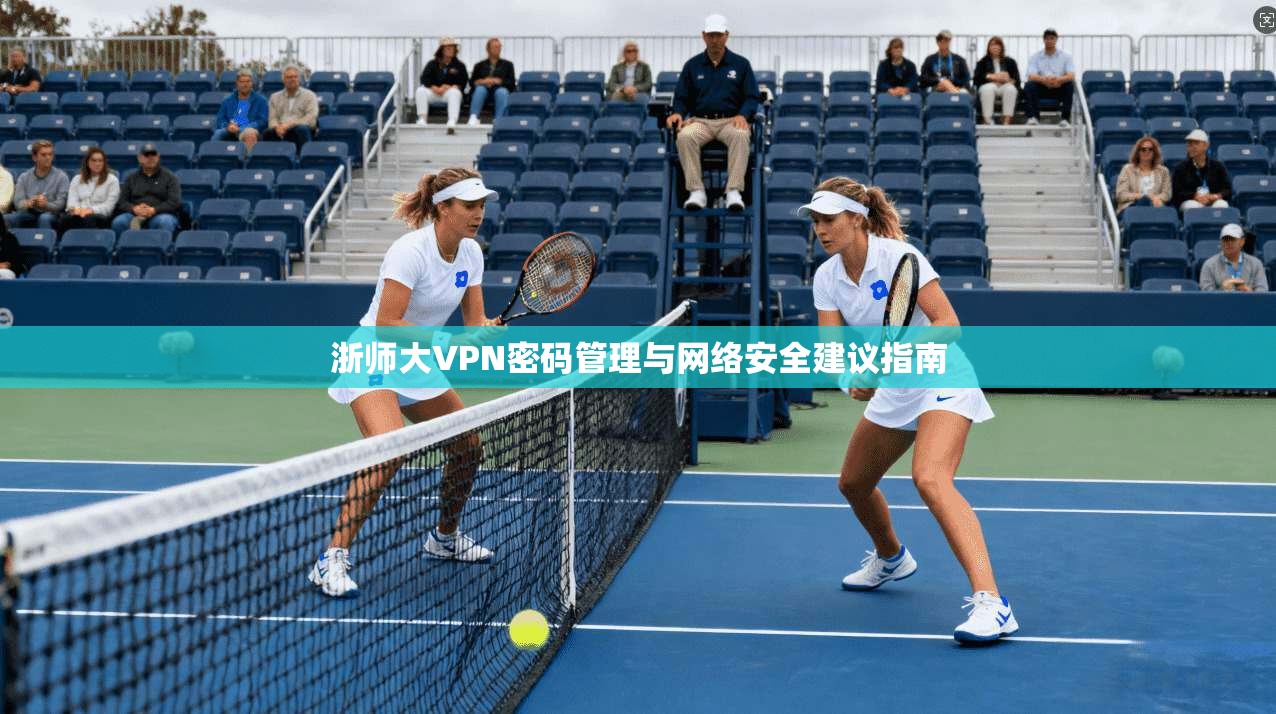 浙师大VPN密码管理与网络安全建议指南
