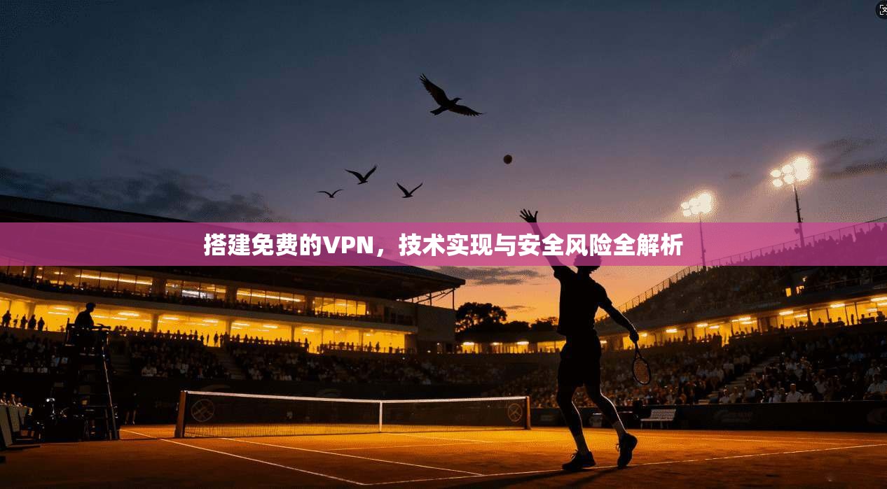 搭建免费的VPN，技术实现与安全风险全解析
