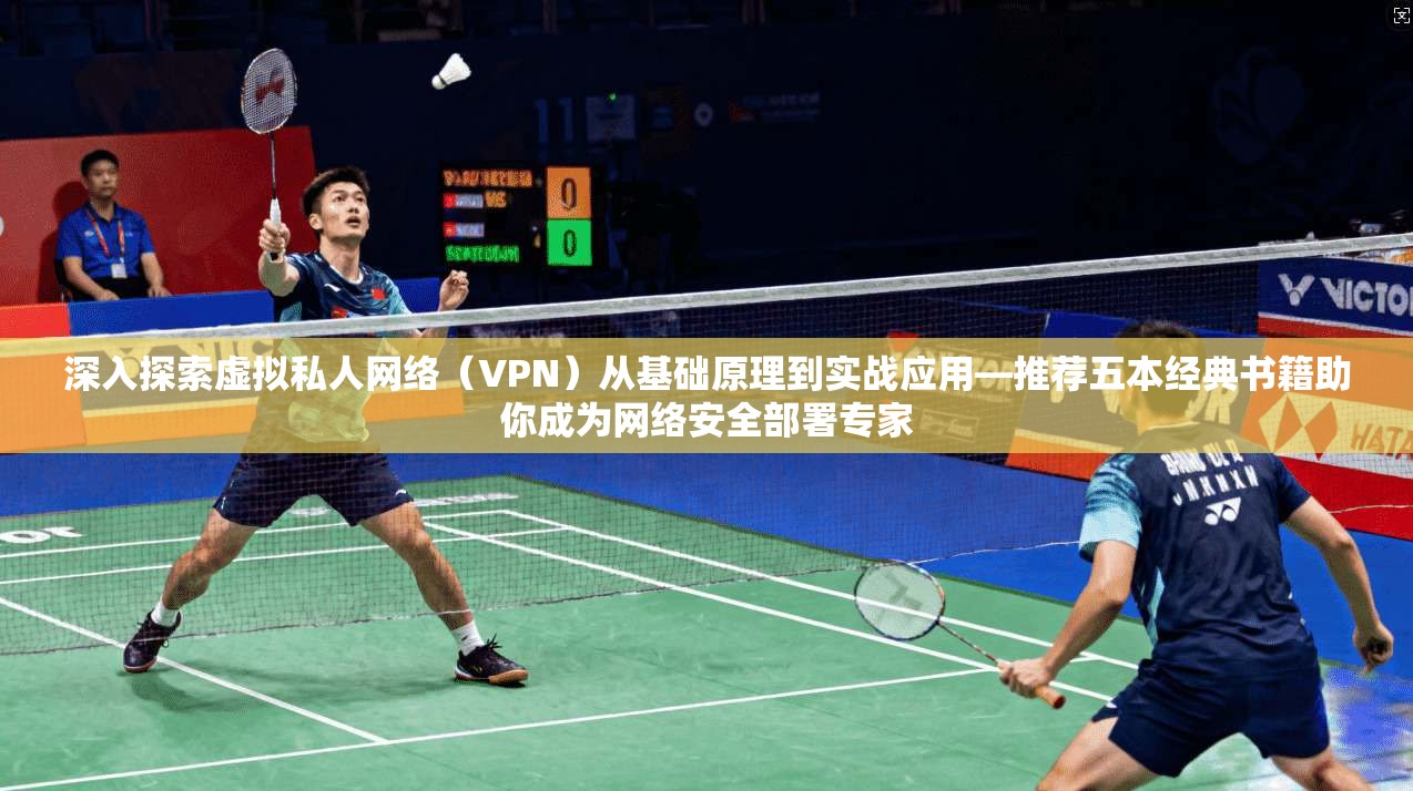 深入探索虚拟私人网络（VPN）从基础原理到实战应用—推荐五本经典书籍助你成为网络安全部署专家