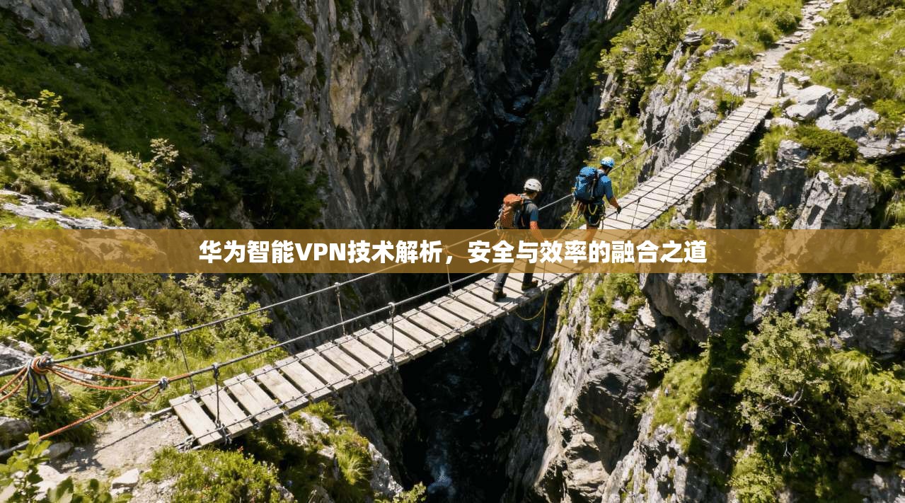 华为智能VPN技术解析，安全与效率的融合之道