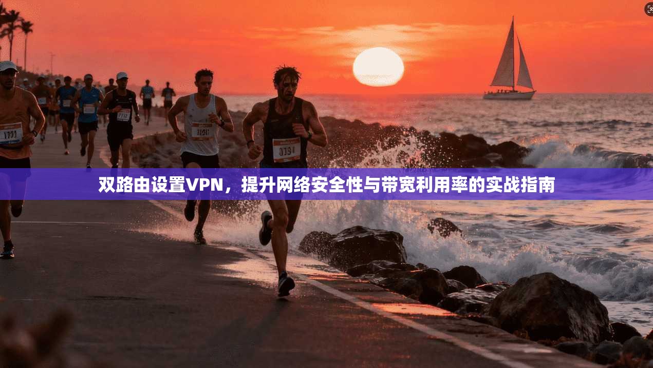 双路由设置VPN，提升网络安全性与带宽利用率的实战指南