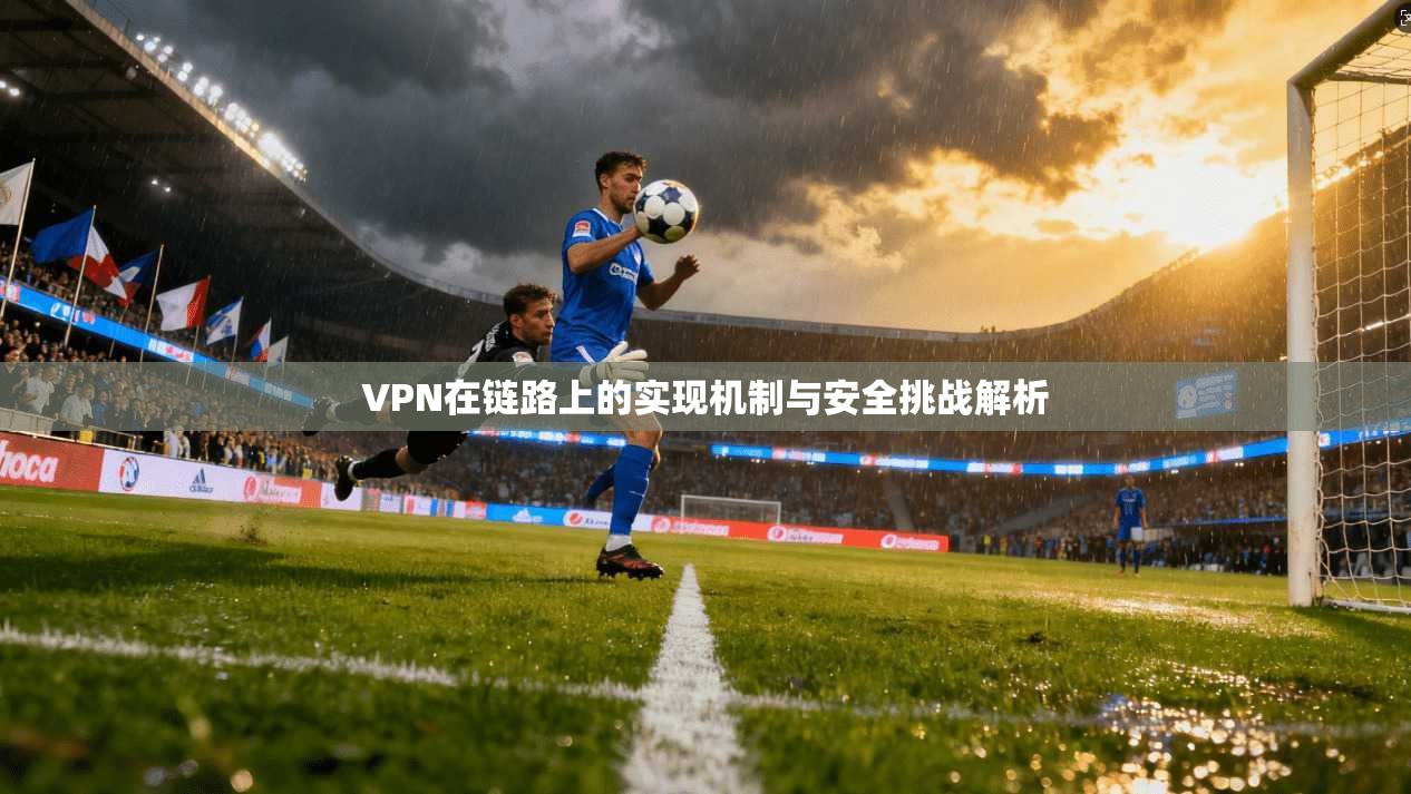 VPN在链路上的实现机制与安全挑战解析
