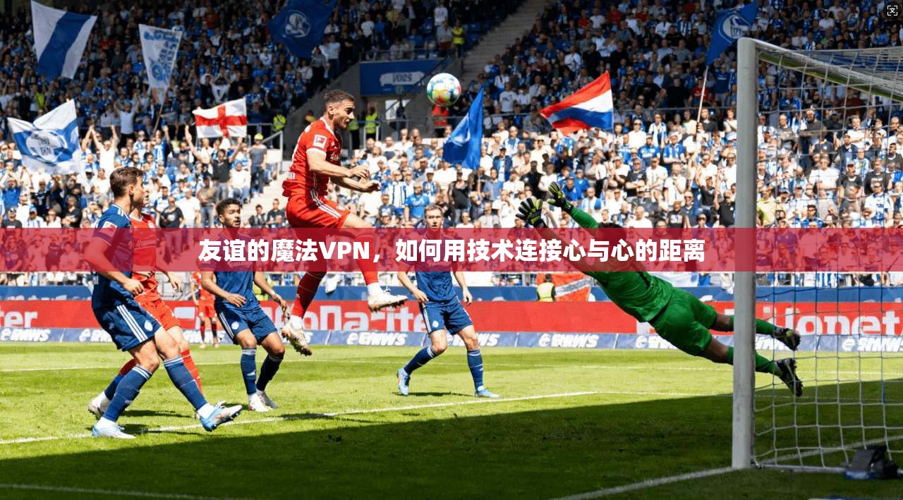 友谊的魔法VPN，如何用技术连接心与心的距离