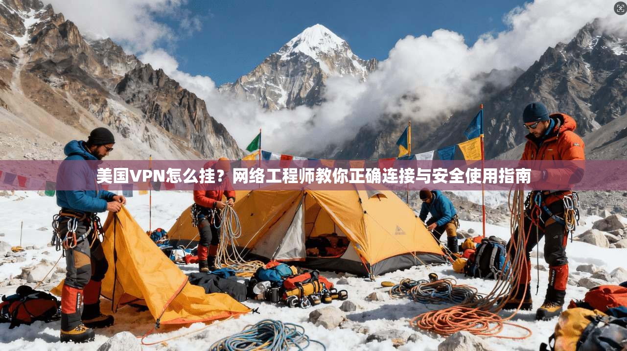 美国VPN怎么挂？网络工程师教你正确连接与安全使用指南