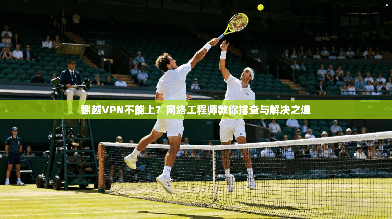 翻越VPN不能上？网络工程师教你排查与解决之道