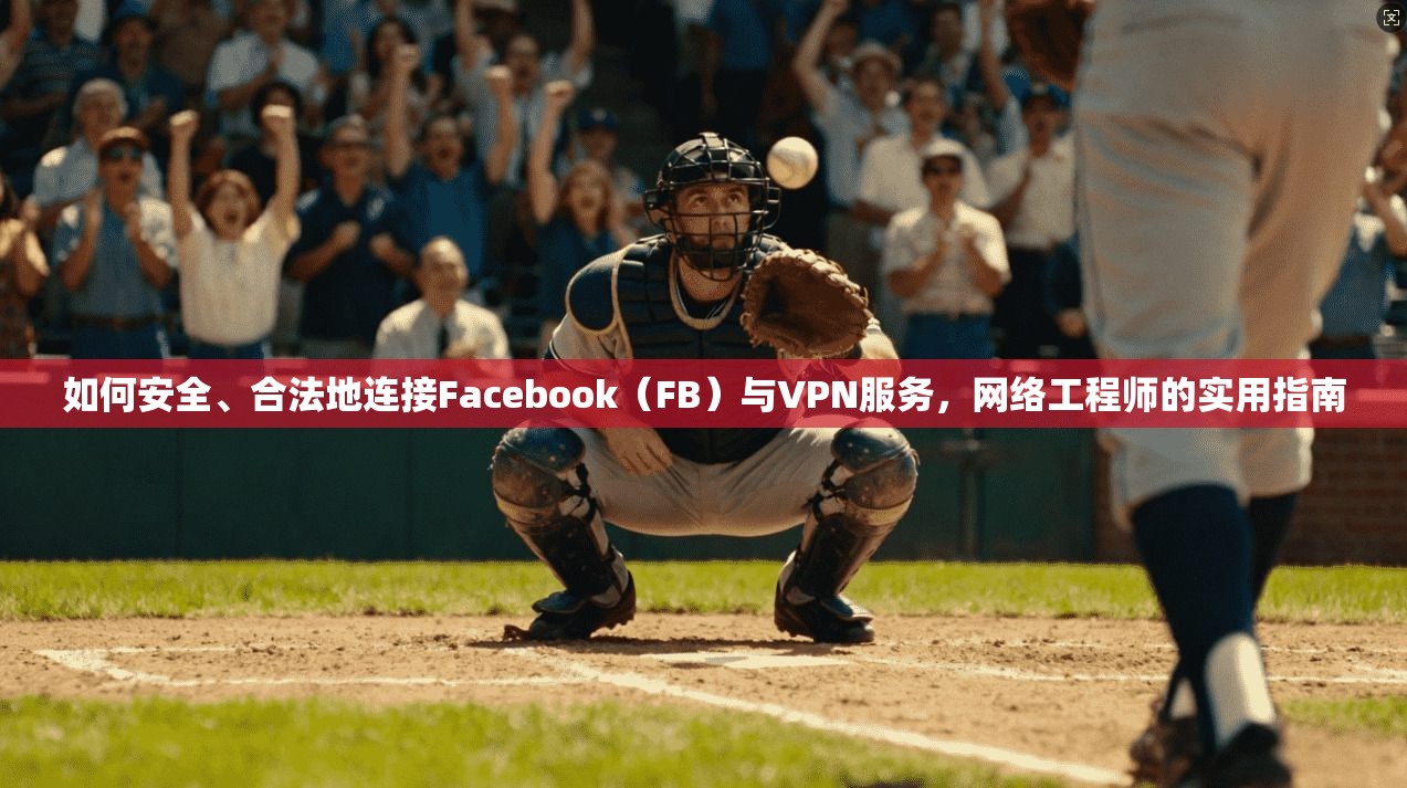 如何安全、合法地连接Facebook（FB）与VPN服务，网络工程师的实用指南
