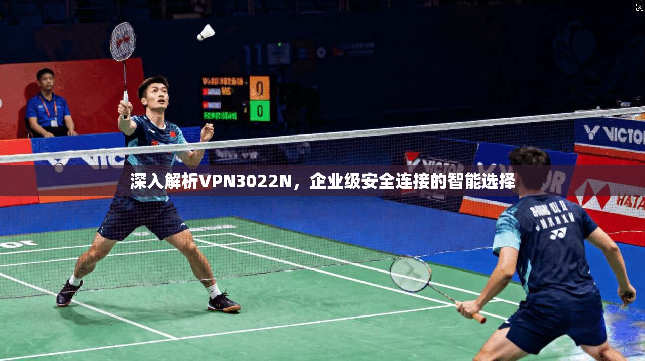 深入解析VPN3022N，企业级安全连接的智能选择