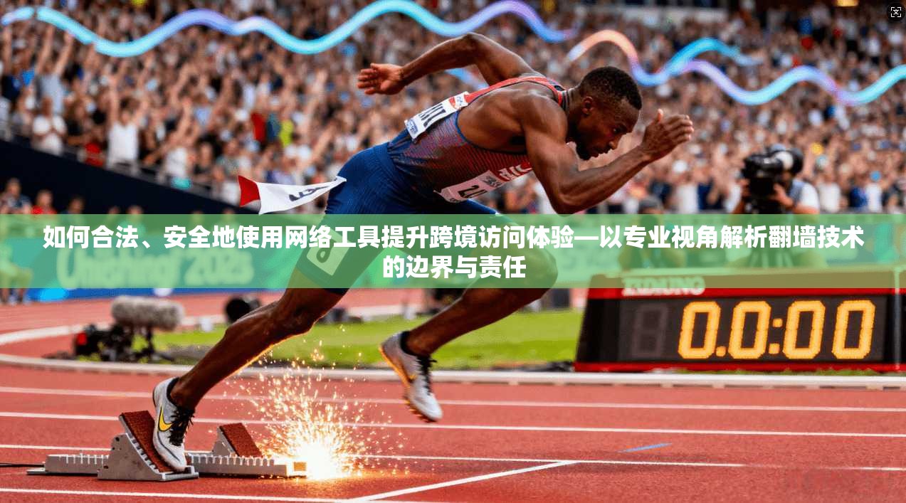 如何合法、安全地使用网络工具提升跨境访问体验—以专业视角解析翻墙技术的边界与责任