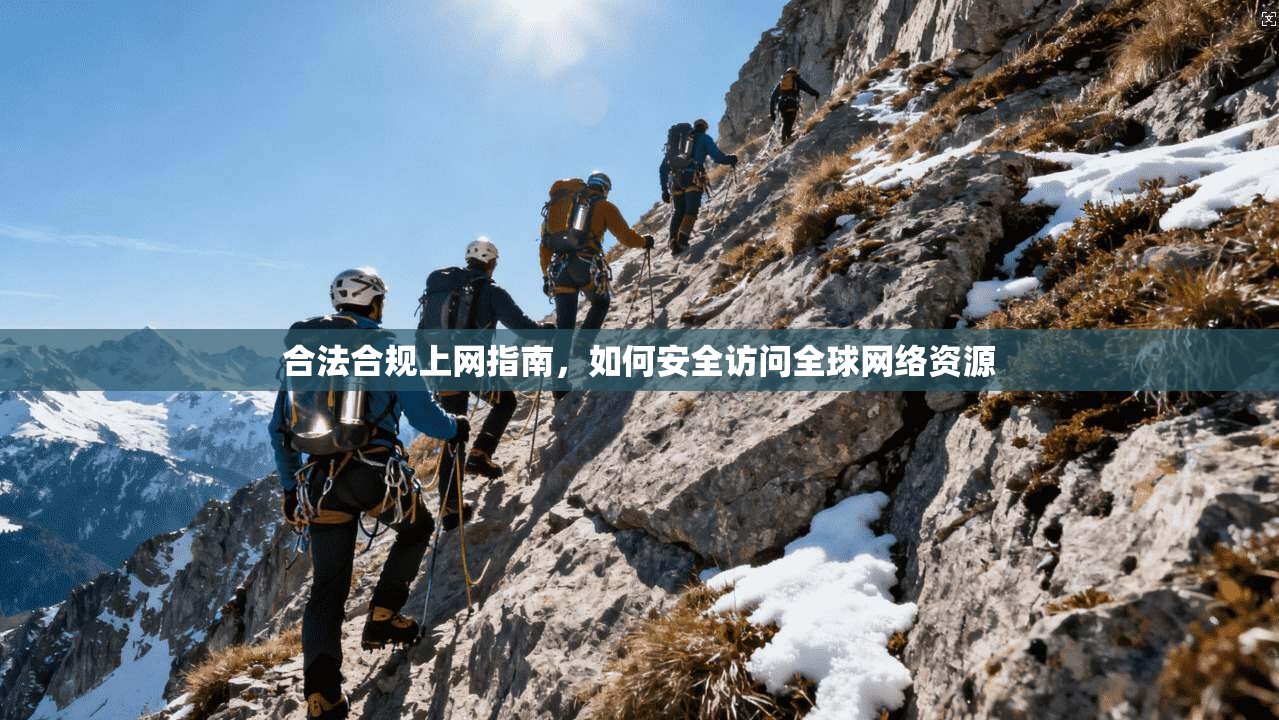 合法合规上网指南，如何安全访问全球网络资源