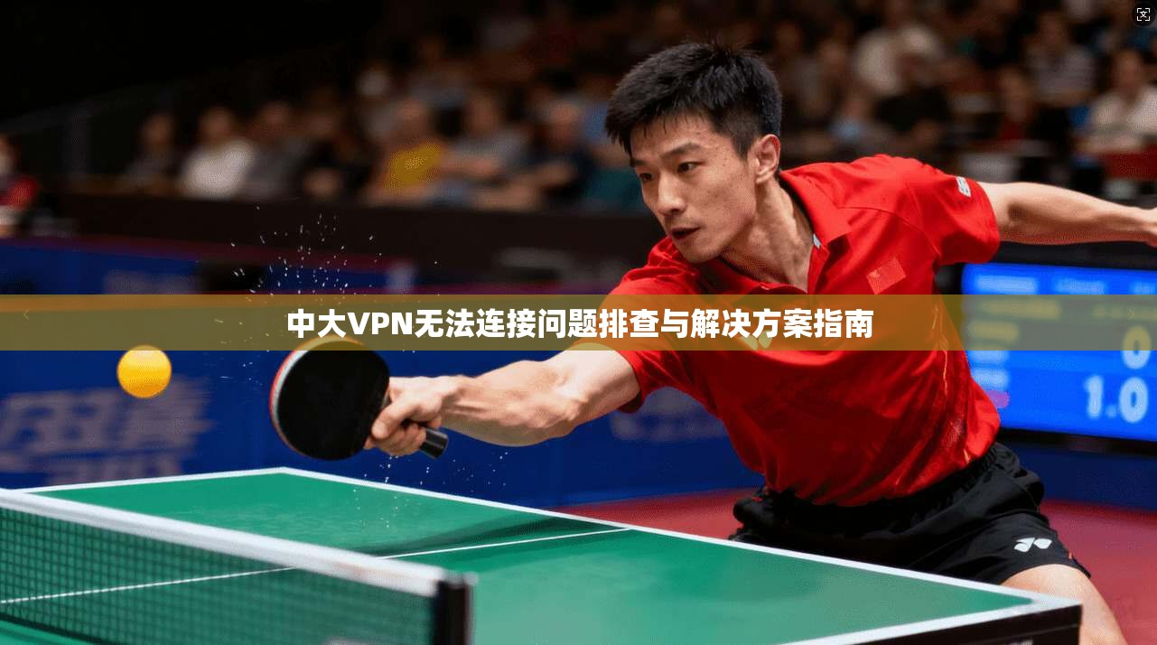 中大VPN无法连接问题排查与解决方案指南