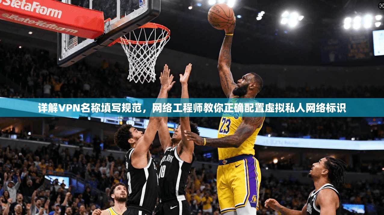 详解VPN名称填写规范，网络工程师教你正确配置虚拟私人网络标识