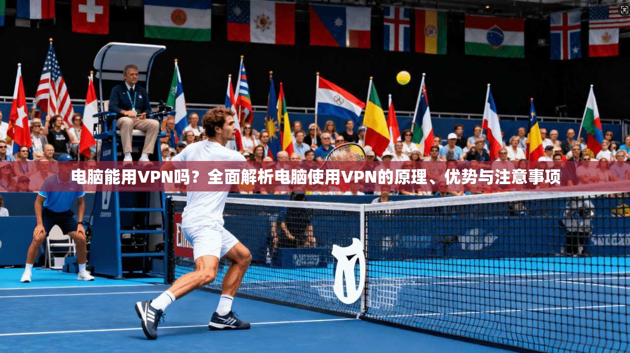 电脑能用VPN吗？全面解析电脑使用VPN的原理、优势与注意事项