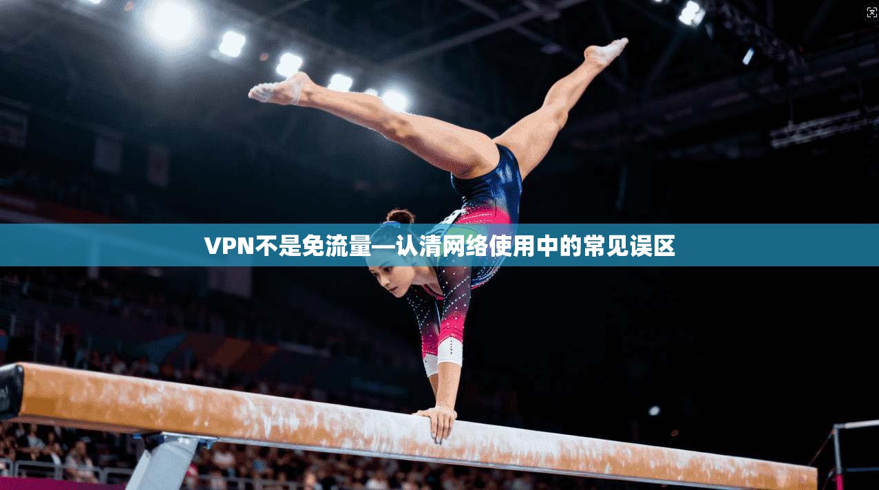 VPN不是免流量—认清网络使用中的常见误区