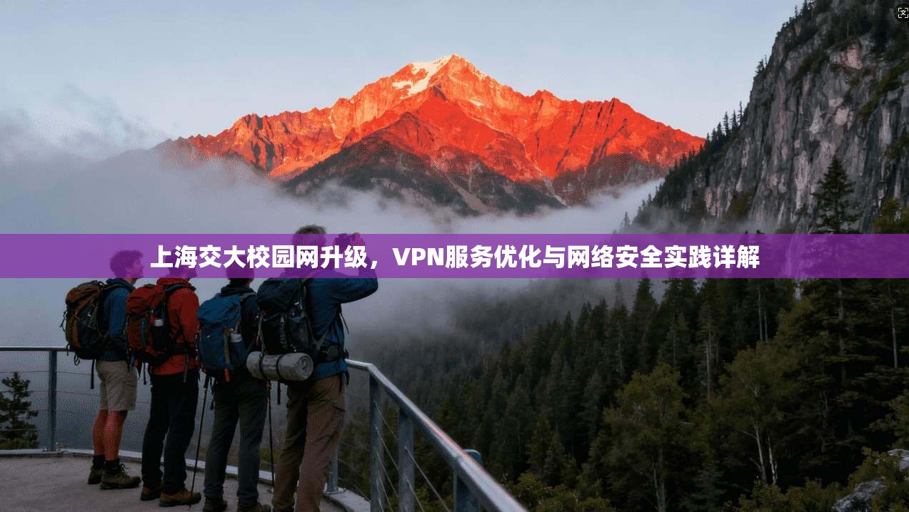 上海交大校园网升级，VPN服务优化与网络安全实践详解