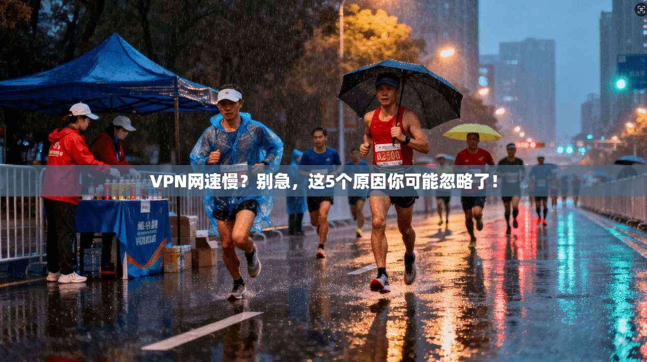 VPN网速慢？别急，这5个原因你可能忽略了！