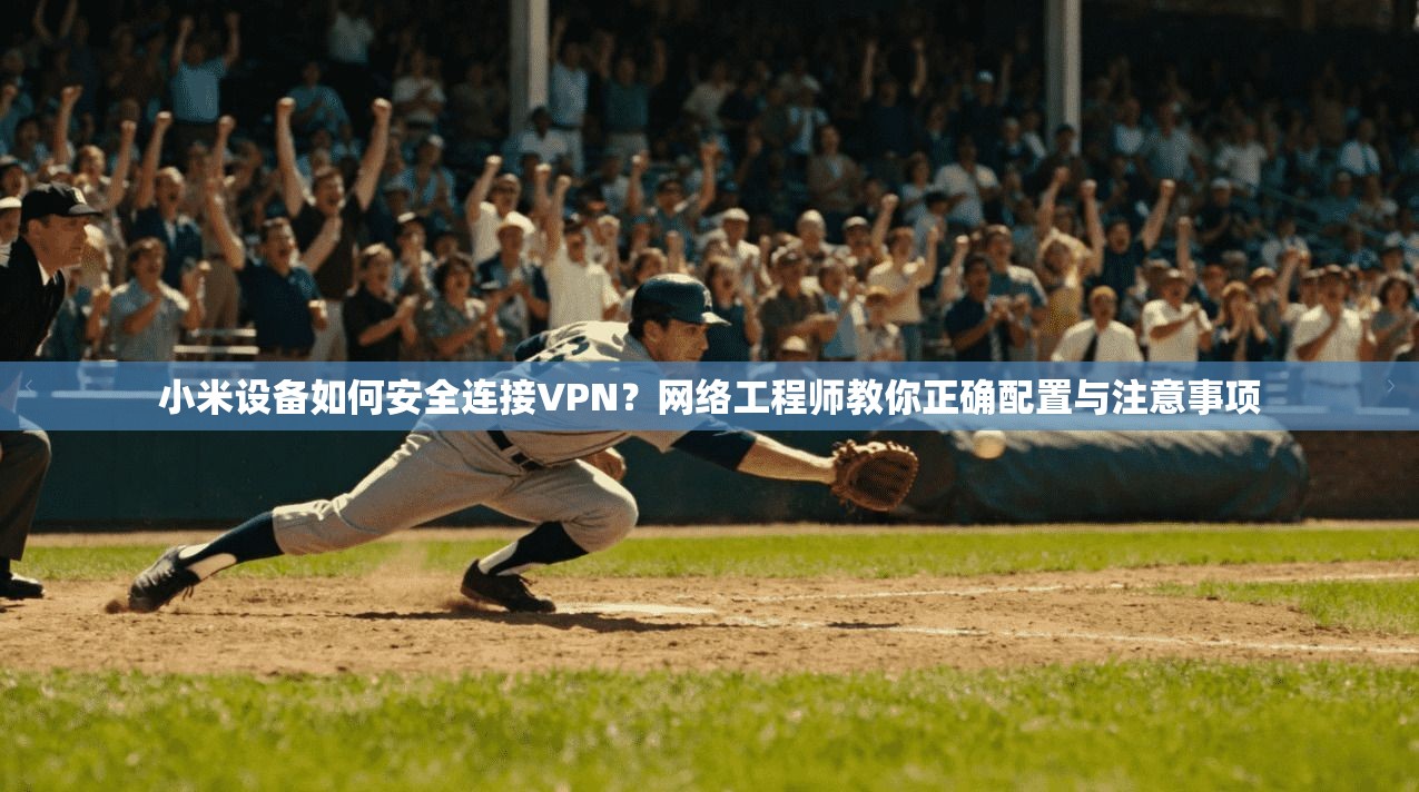 小米设备如何安全连接VPN？网络工程师教你正确配置与注意事项