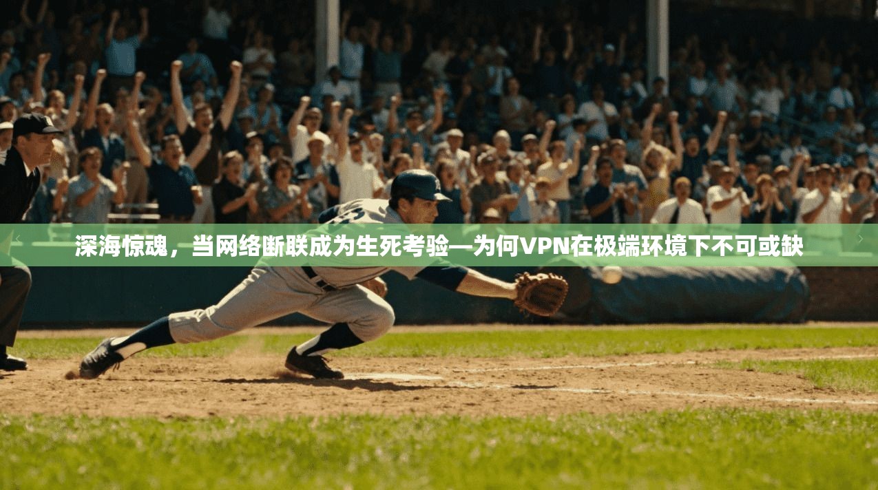 深海惊魂，当网络断联成为生死考验—为何VPN在极端环境下不可或缺