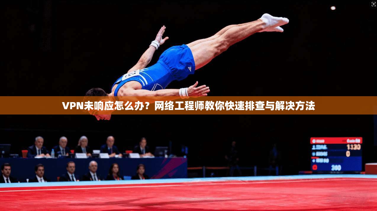 VPN未响应怎么办？网络工程师教你快速排查与解决方法