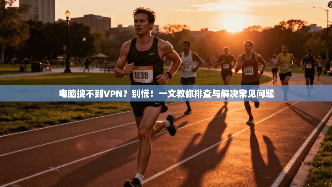 电脑搜不到VPN？别慌！一文教你排查与解决常见问题
