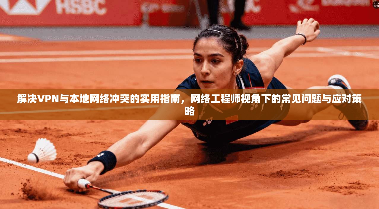 解决VPN与本地网络冲突的实用指南，网络工程师视角下的常见问题与应对策略