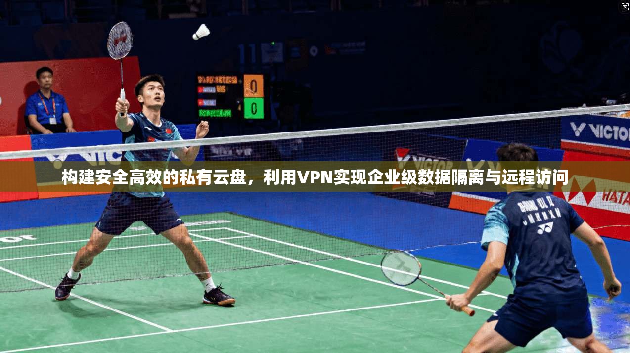 构建安全高效的私有云盘，利用VPN实现企业级数据隔离与远程访问