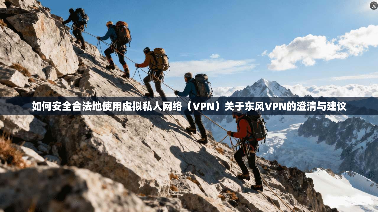 如何安全合法地使用虚拟私人网络（VPN）关于东风VPN的澄清与建议