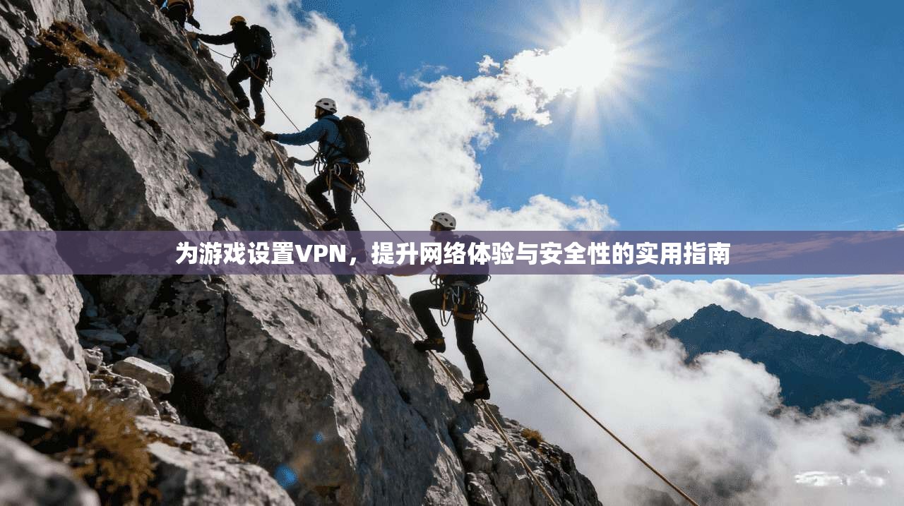 为游戏设置VPN，提升网络体验与安全性的实用指南