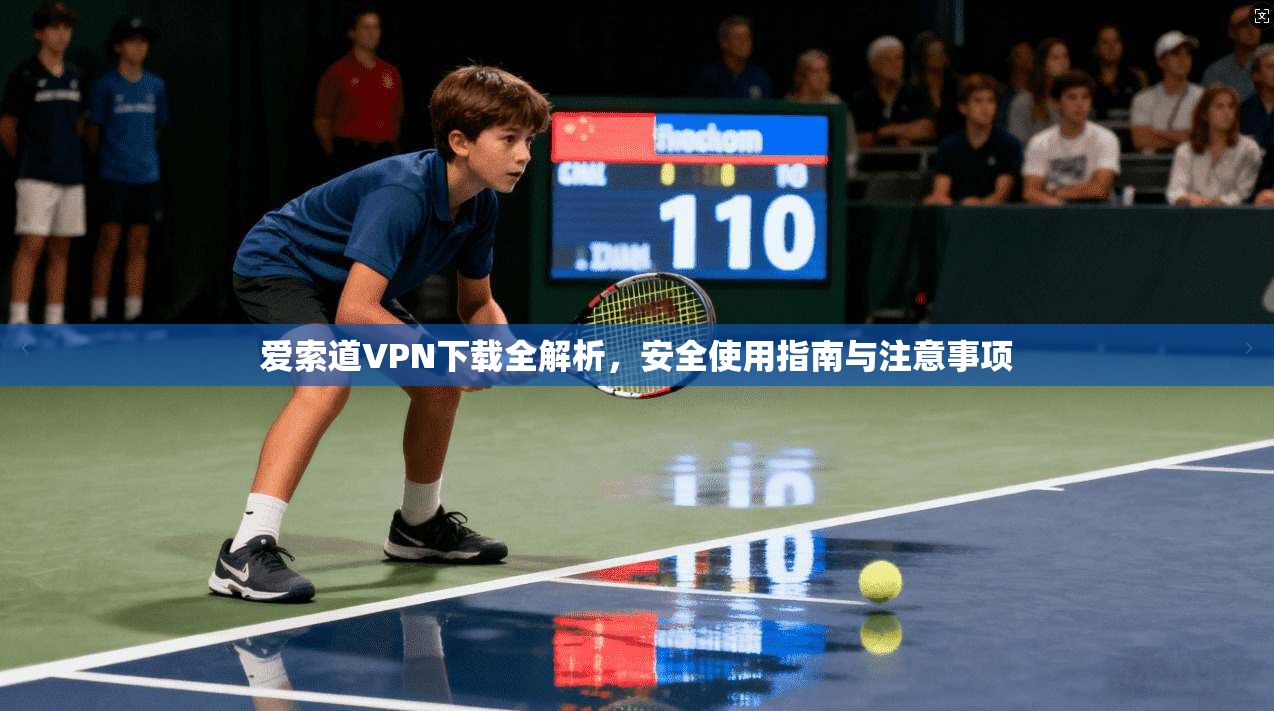 爱索道VPN下载全解析，安全使用指南与注意事项