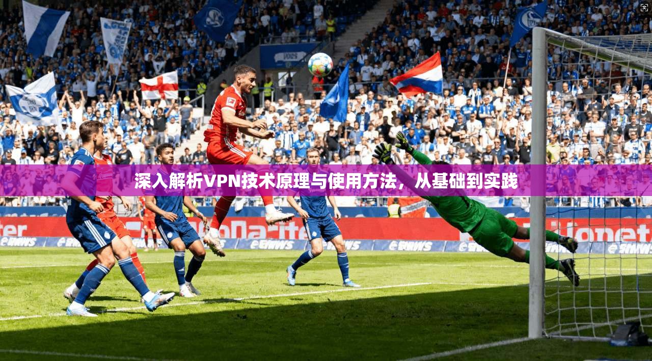深入解析VPN技术原理与使用方法，从基础到实践