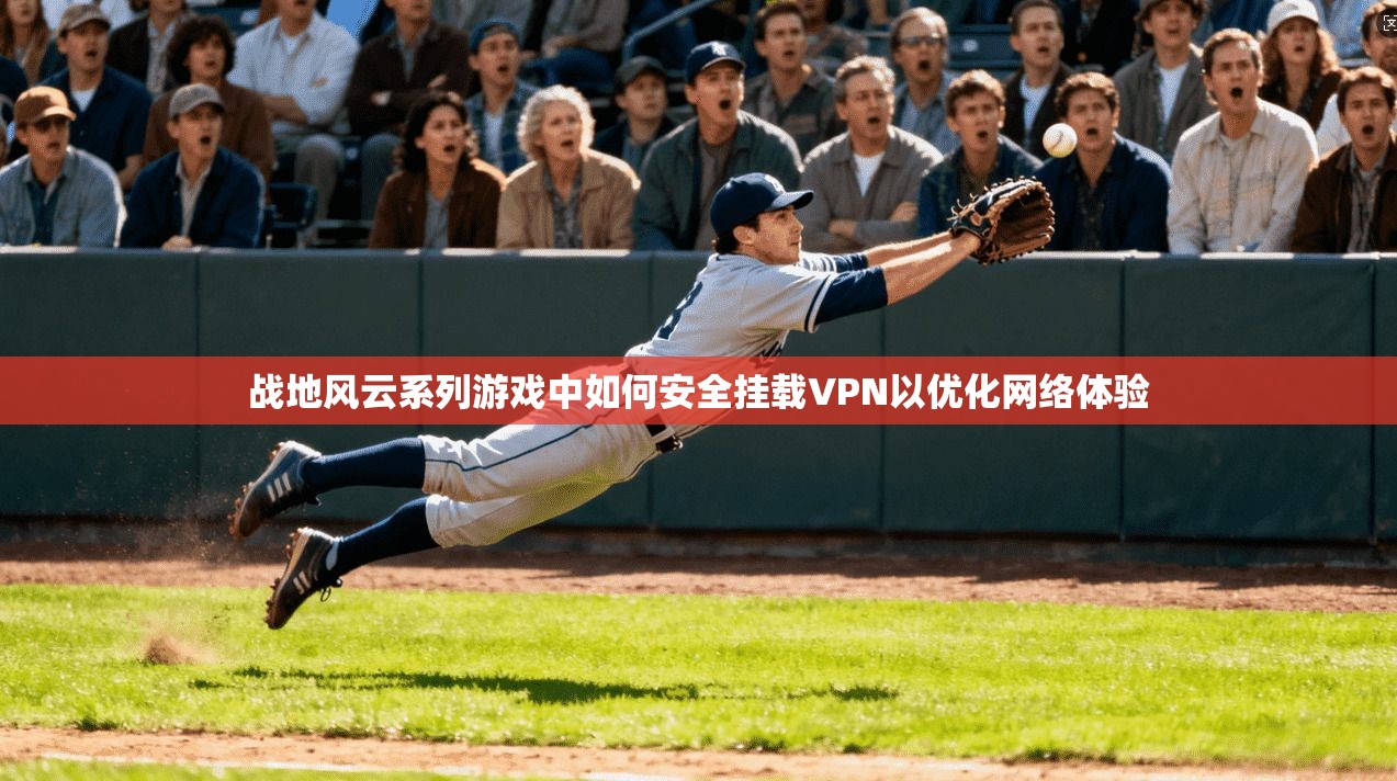 战地风云系列游戏中如何安全挂载VPN以优化网络体验