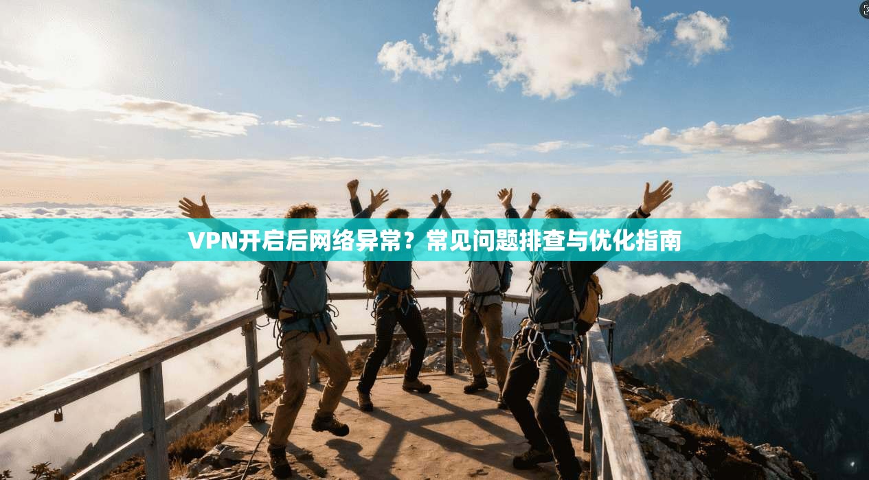 VPN开启后网络异常？常见问题排查与优化指南