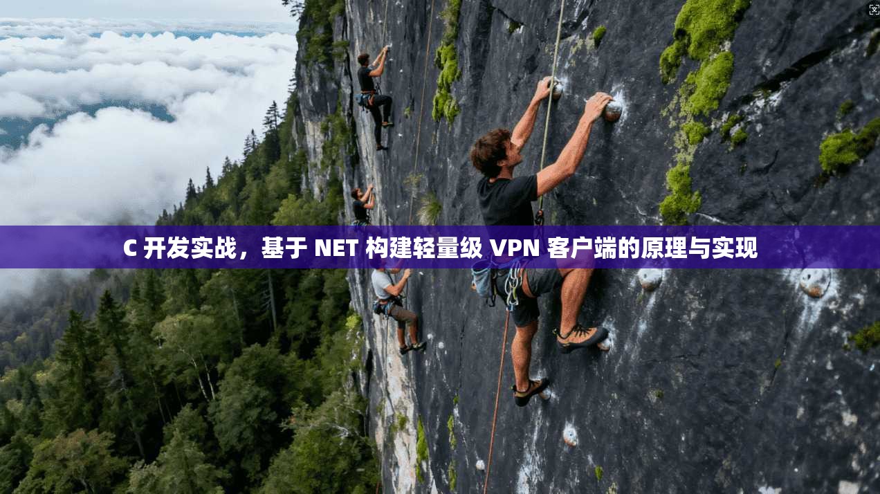C 开发实战，基于 NET 构建轻量级 VPN 客户端的原理与实现