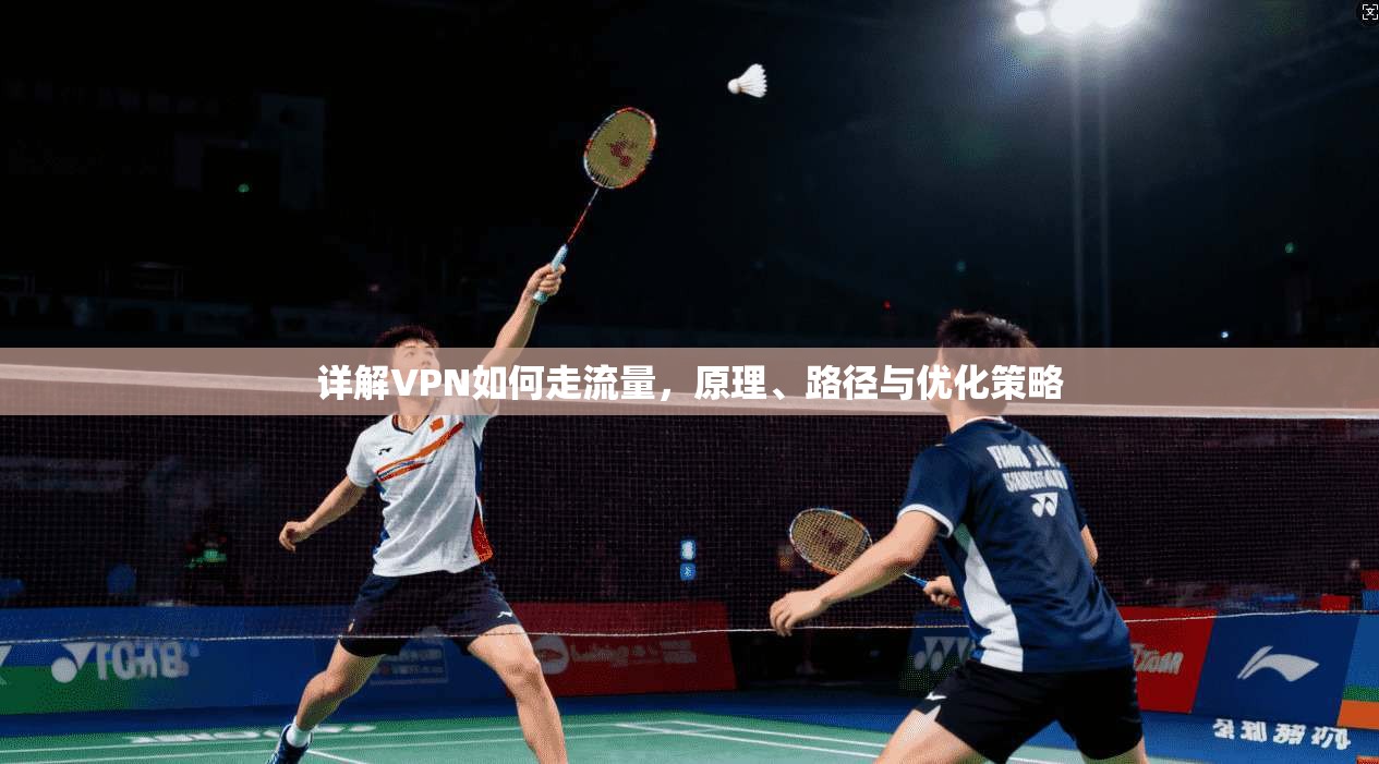 详解VPN如何走流量，原理、路径与优化策略