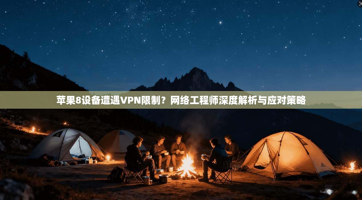 苹果8设备遭遇VPN限制？网络工程师深度解析与应对策略