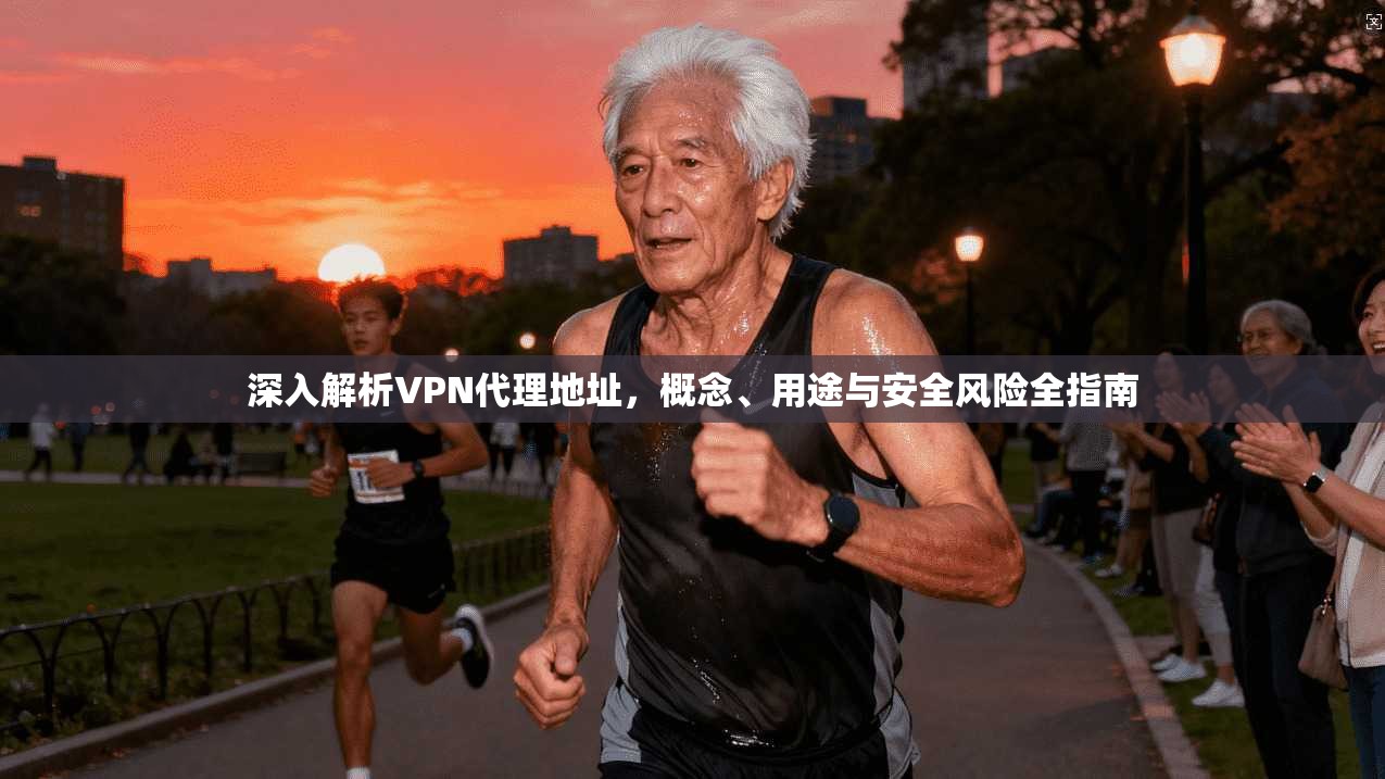 深入解析VPN代理地址，概念、用途与安全风险全指南