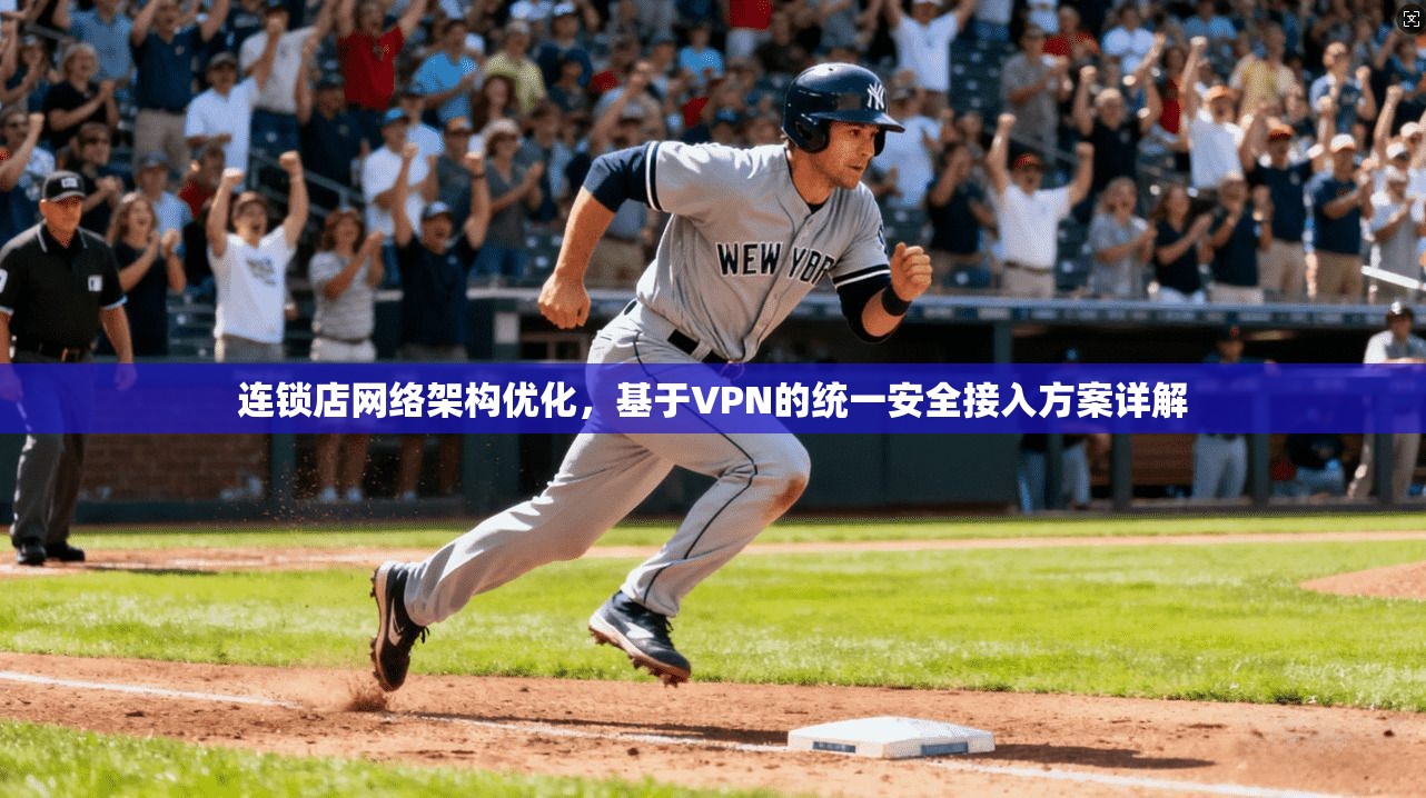 连锁店网络架构优化，基于VPN的统一安全接入方案详解