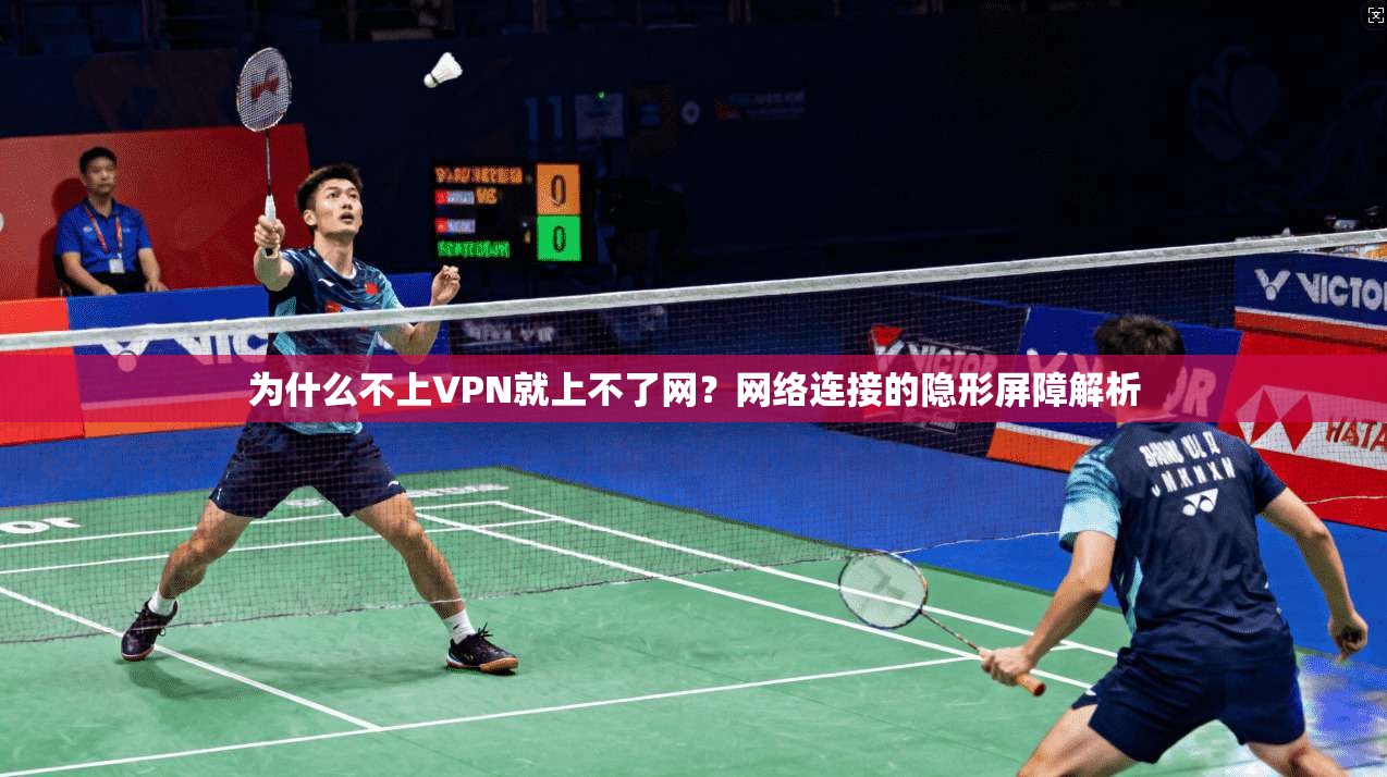 为什么不上VPN就上不了网？网络连接的隐形屏障解析