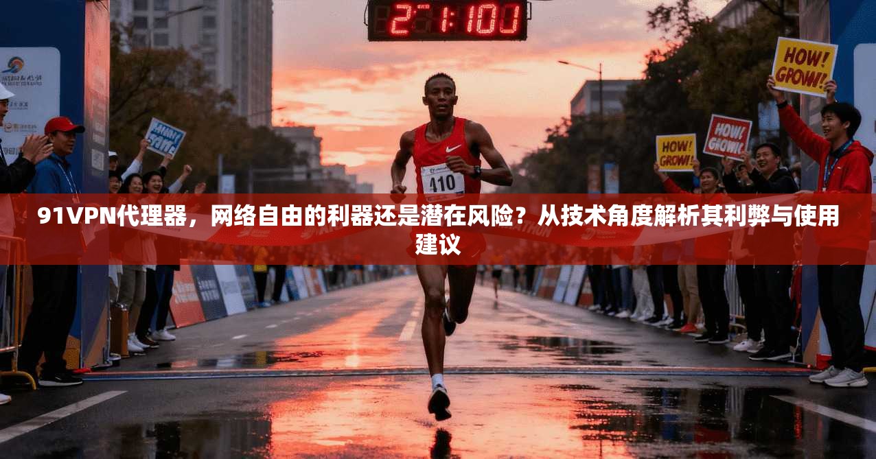 91VPN代理器，网络自由的利器还是潜在风险？从技术角度解析其利弊与使用建议