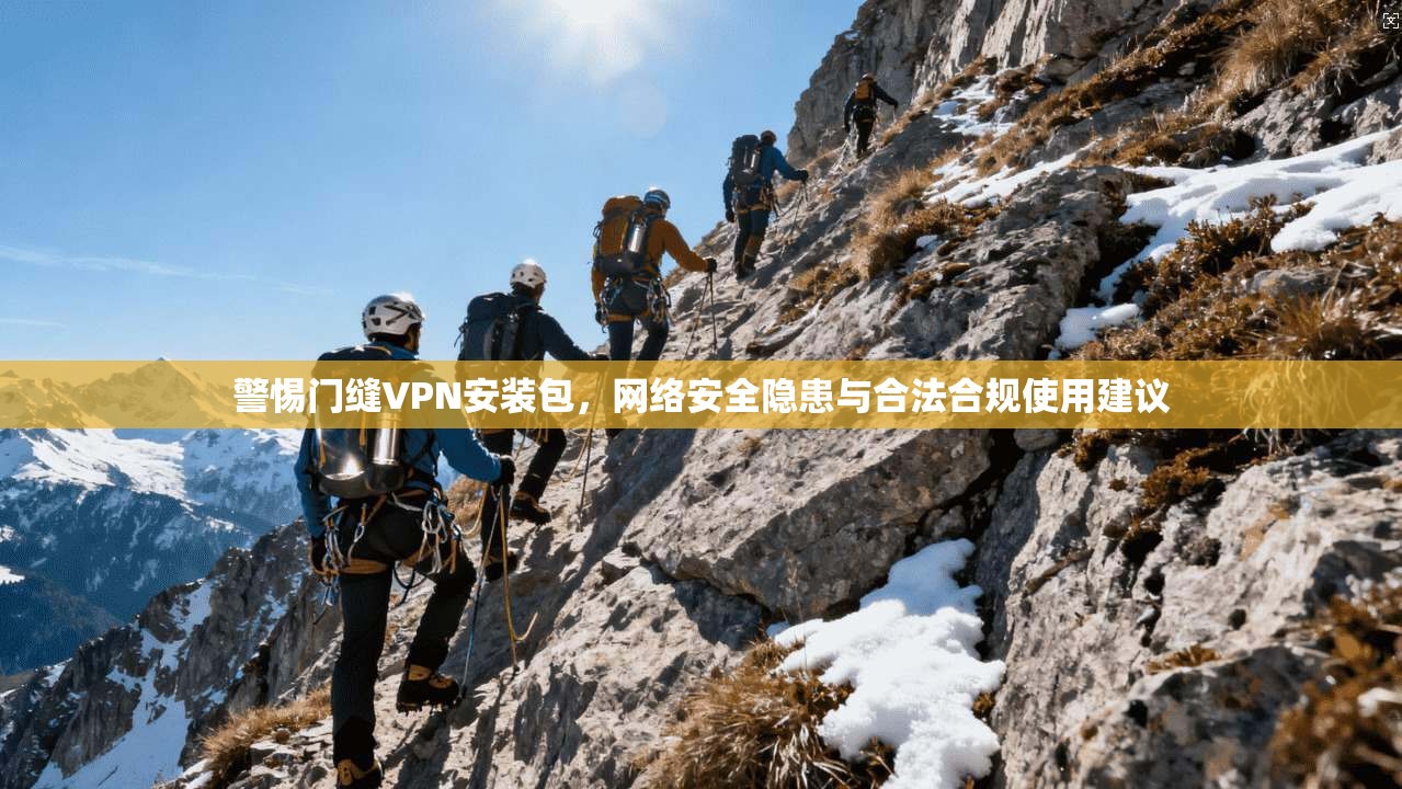 警惕门缝VPN安装包，网络安全隐患与合法合规使用建议
