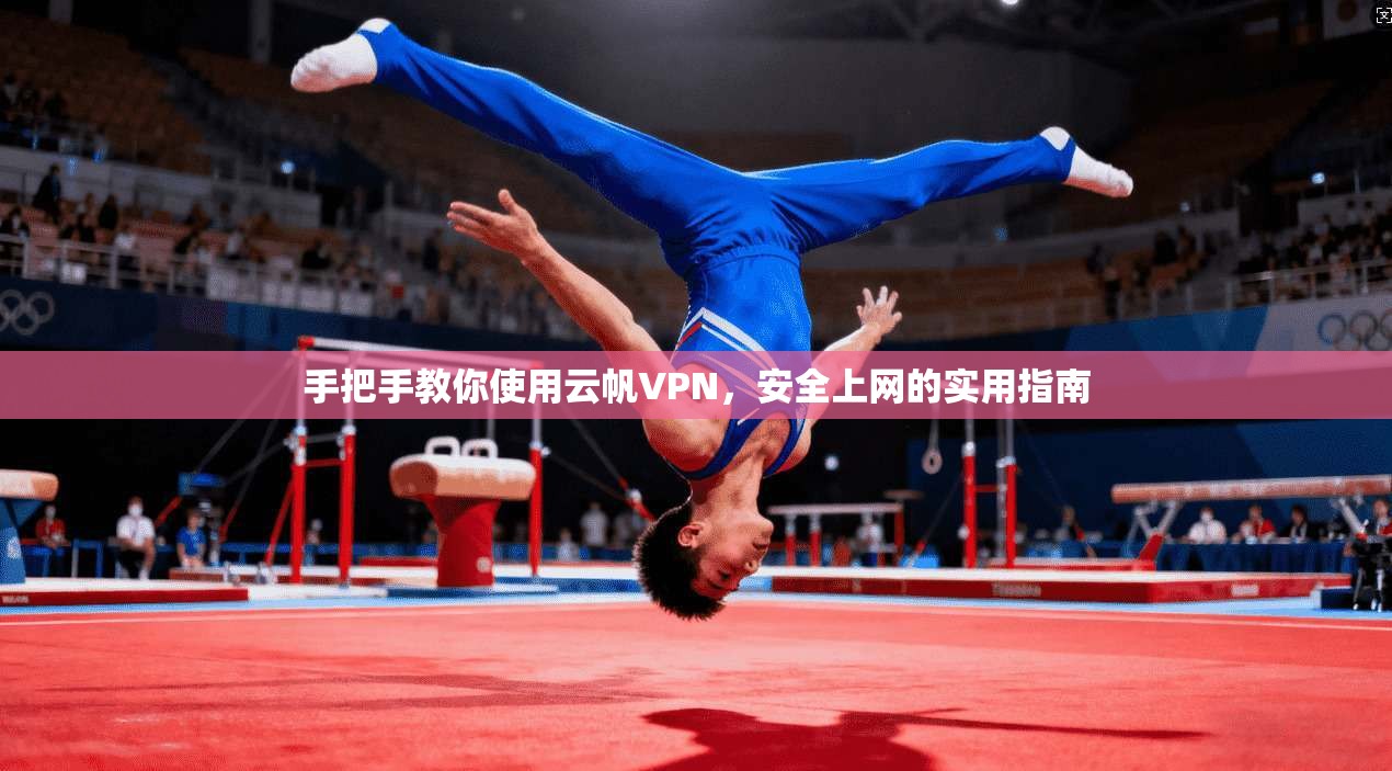 手把手教你使用云帆VPN，安全上网的实用指南
