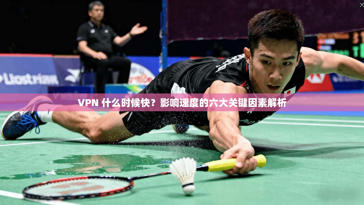 VPN 什么时候快？影响速度的六大关键因素解析