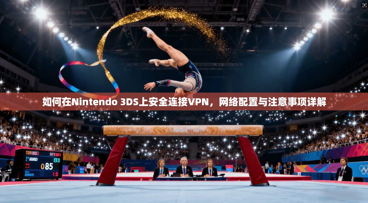 如何在Nintendo 3DS上安全连接VPN，网络配置与注意事项详解