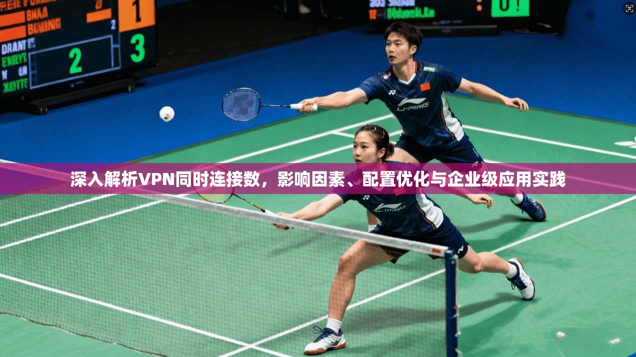 深入解析VPN同时连接数，影响因素、配置优化与企业级应用实践