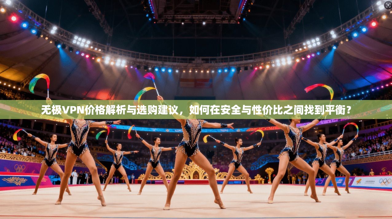 无极VPN价格解析与选购建议，如何在安全与性价比之间找到平衡？