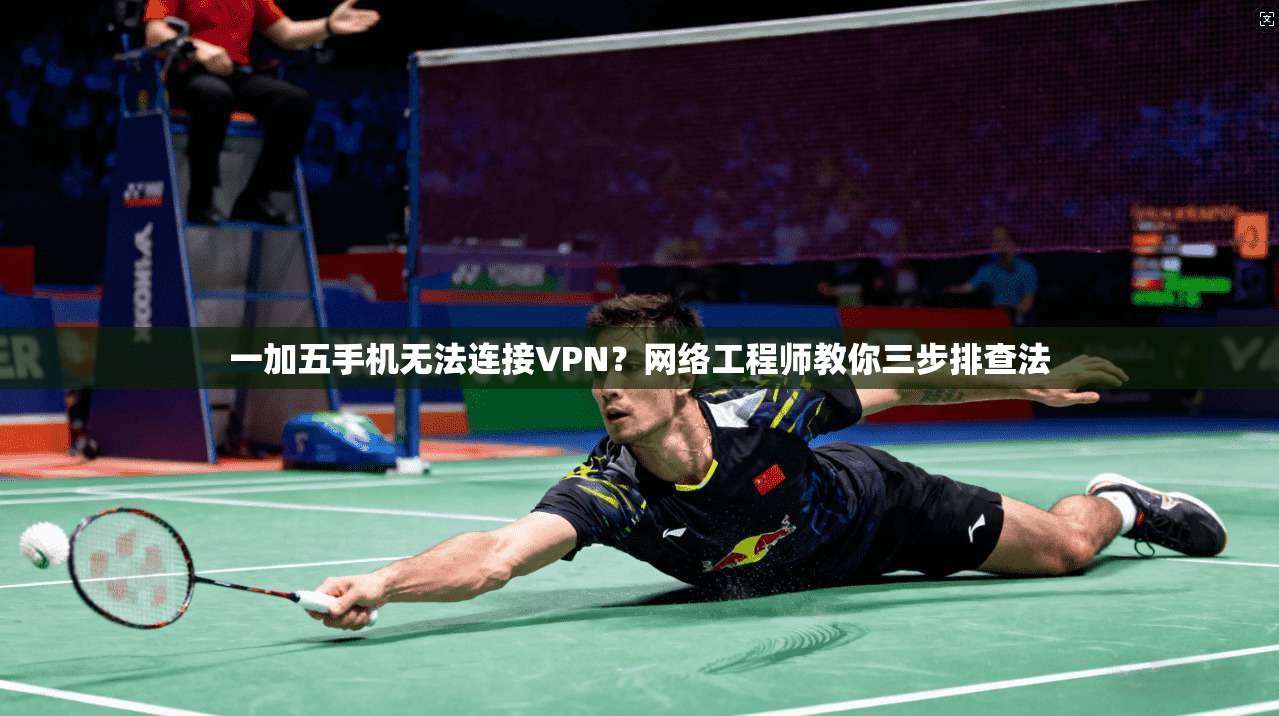 一加五手机无法连接VPN？网络工程师教你三步排查法