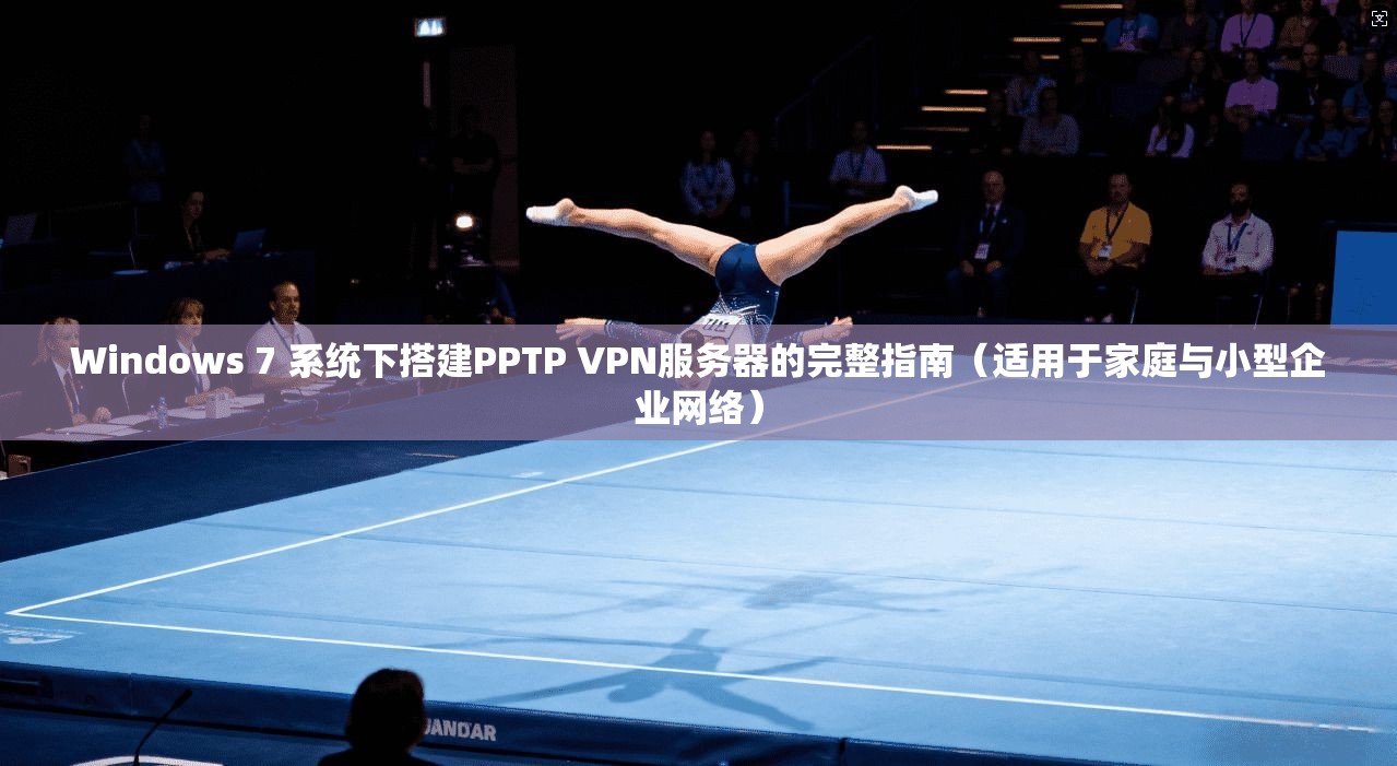 Windows 7 系统下搭建PPTP VPN服务器的完整指南（适用于家庭与小型企业网络）